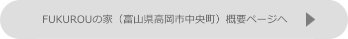 FUKUROUの家（高岡市赤祖父）概要ページへ
